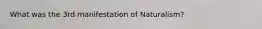 What was the 3rd manifestation of Naturalism?