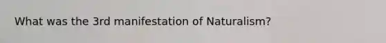 What was the 3rd manifestation of Naturalism?