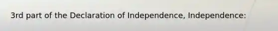 3rd part of the Declaration of Independence, Independence: