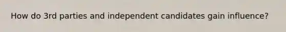 How do 3rd parties and independent candidates gain influence?