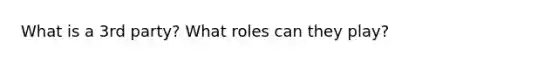 What is a 3rd party? What roles can they play?
