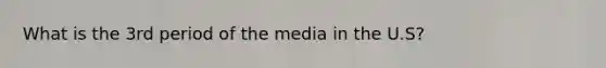 What is the 3rd period of the media in the U.S?