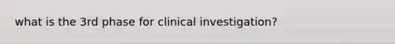 what is the 3rd phase for clinical investigation?