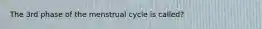 The 3rd phase of the menstrual cycle is called?