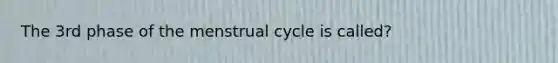 The 3rd phase of the menstrual cycle is called?