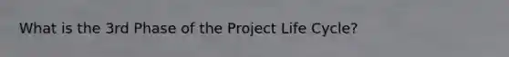 What is the 3rd Phase of the Project Life Cycle?