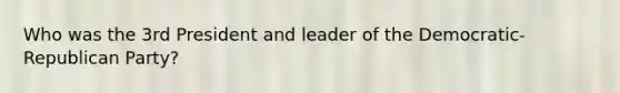 Who was the 3rd President and leader of the Democratic-Republican Party?