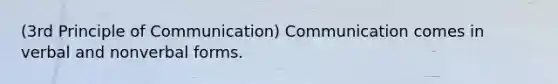 (3rd Principle of Communication) Communication comes in verbal and nonverbal forms.