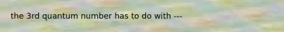 the 3rd quantum number has to do with ---