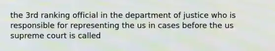 the 3rd ranking official in the department of justice who is responsible for representing the us in cases before the us supreme court is called