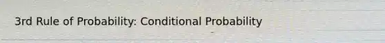 3rd Rule of Probability: Conditional Probability