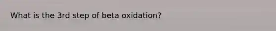 What is the 3rd step of beta oxidation?