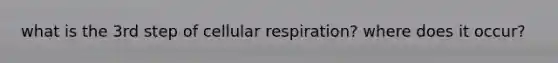 what is the 3rd step of <a href='https://www.questionai.com/knowledge/k1IqNYBAJw-cellular-respiration' class='anchor-knowledge'>cellular respiration</a>? where does it occur?