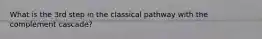 What is the 3rd step in the classical pathway with the complement cascade?