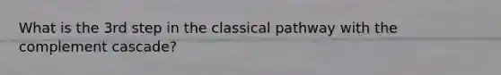 What is the 3rd step in the classical pathway with the complement cascade?