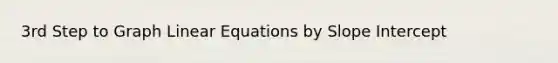 3rd Step to Graph <a href='https://www.questionai.com/knowledge/kyDROVbHRn-linear-equations' class='anchor-knowledge'>linear equations</a> by Slope Intercept
