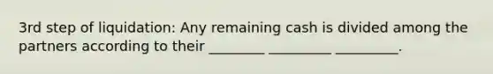3rd step of liquidation: Any remaining cash is divided among the partners according to their ________ _________ _________.