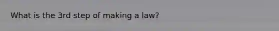 What is the 3rd step of making a law?