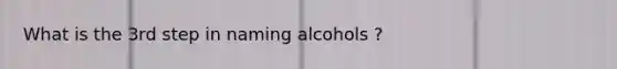 What is the 3rd step in naming alcohols ?