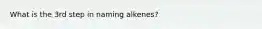 What is the 3rd step in naming alkenes?