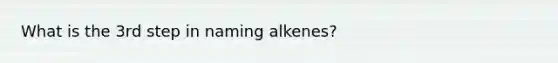 What is the 3rd step in naming alkenes?