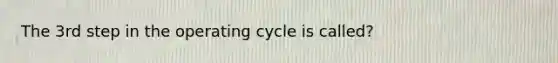 The 3rd step in the operating cycle is called?