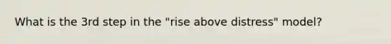 What is the 3rd step in the "rise above distress" model?