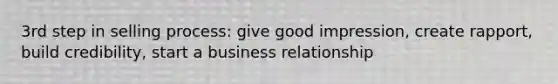 3rd step in selling process: give good impression, create rapport, build credibility, start a business relationship