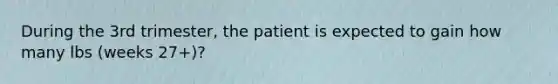 During the 3rd trimester, the patient is expected to gain how many lbs (weeks 27+)?