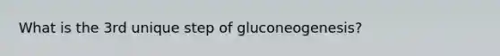 What is the 3rd unique step of gluconeogenesis?