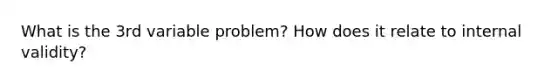 What is the 3rd variable problem? How does it relate to internal validity?