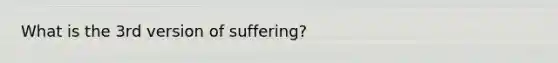 What is the 3rd version of suffering?