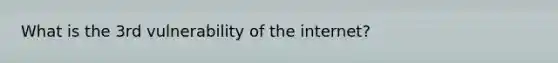 What is the 3rd vulnerability of the internet?
