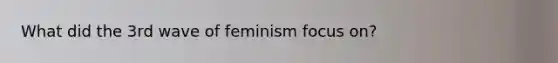 What did the 3rd wave of feminism focus on?