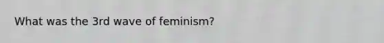 What was the 3rd wave of feminism?