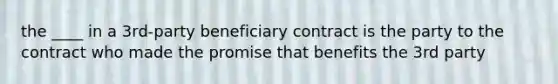 the ____ in a 3rd-party beneficiary contract is the party to the contract who made the promise that benefits the 3rd party