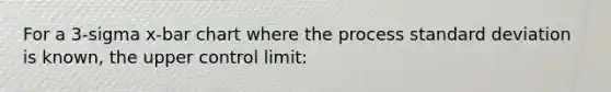 For a​ 3-sigma ​x-bar chart where the process standard deviation is​ known, the upper control​ limit: