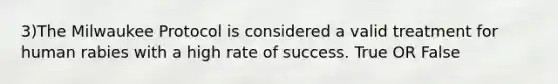 3)The Milwaukee Protocol is considered a valid treatment for human rabies with a high rate of success. True OR False