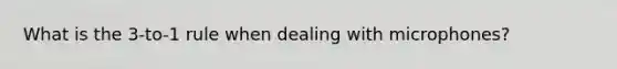 What is the 3-to-1 rule when dealing with microphones?