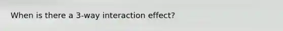 When is there a 3-way interaction effect?