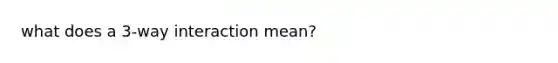 what does a 3-way interaction mean?