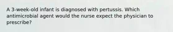 A 3-week-old infant is diagnosed with pertussis. Which antimicrobial agent would the nurse expect the physician to prescribe?