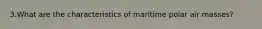 3.What are the characteristics of maritime polar air masses?