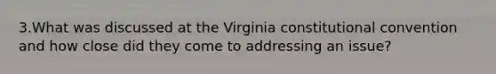 3.What was discussed at the Virginia constitutional convention and how close did they come to addressing an issue?