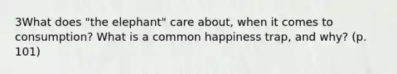 3What does "the elephant" care about, when it comes to consumption? What is a common happiness trap, and why? (p. 101)