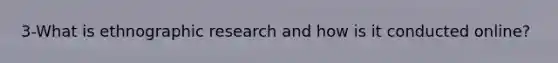 3-What is ethnographic research and how is it conducted online?