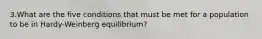 3.What are the five conditions that must be met for a population to be in Hardy-Weinberg equilibrium?