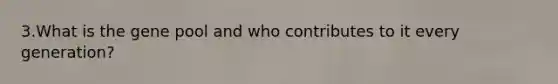 3.What is the gene pool and who contributes to it every generation?
