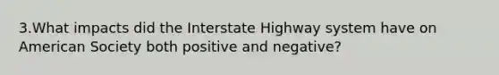 3.What impacts did the Interstate Highway system have on American Society both positive and negative?