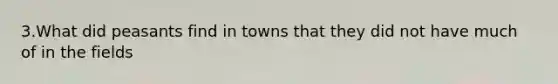 3.What did peasants find in towns that they did not have much of in the fields